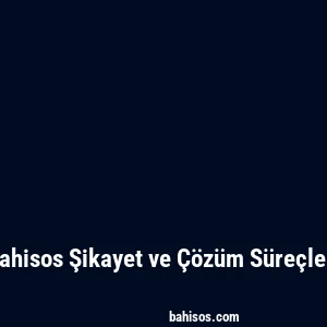 Bahisos Şikayet ve Çözüm Süreçleri
